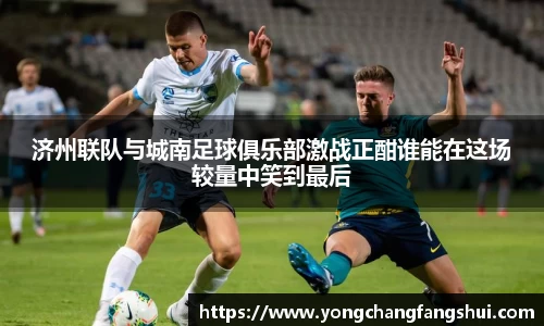 济州联队与城南足球俱乐部激战正酣谁能在这场较量中笑到最后
