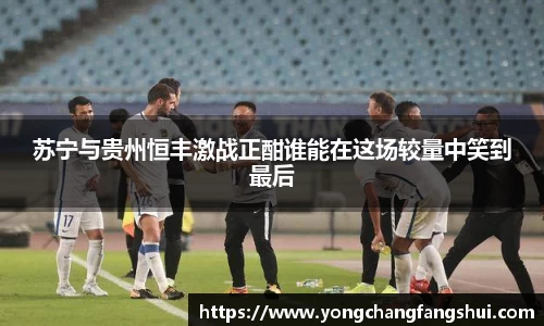 苏宁与贵州恒丰激战正酣谁能在这场较量中笑到最后