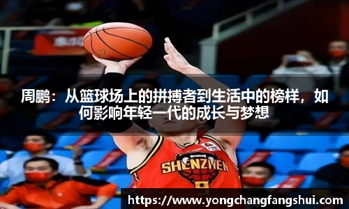 周鹏：从篮球场上的拼搏者到生活中的榜样，如何影响年轻一代的成长与梦想