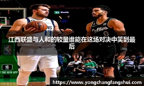江西联盛与人和的较量谁能在这场对决中笑到最后