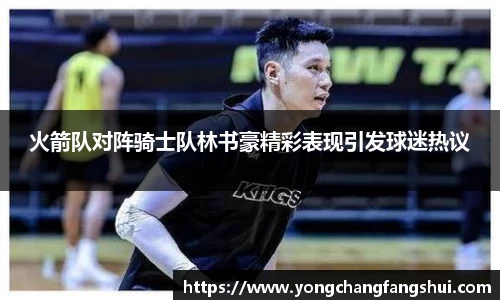 火箭队对阵骑士队林书豪精彩表现引发球迷热议