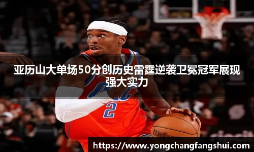亚历山大单场50分创历史雷霆逆袭卫冕冠军展现强大实力