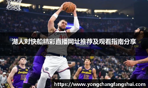 湖人对快船精彩直播网址推荐及观看指南分享