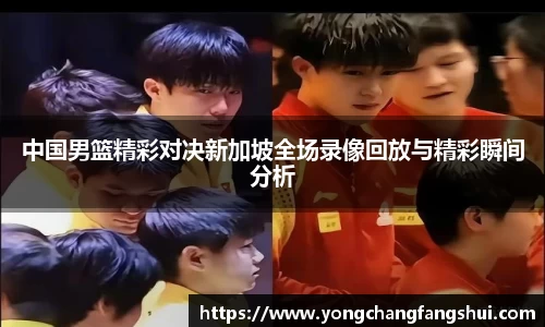 中国男篮精彩对决新加坡全场录像回放与精彩瞬间分析