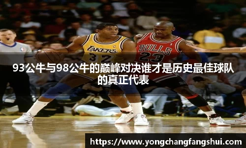 93公牛与98公牛的巅峰对决谁才是历史最佳球队的真正代表