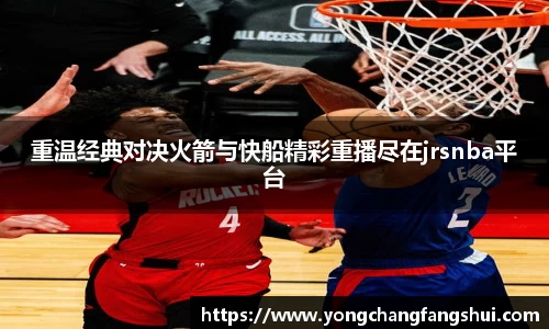 重温经典对决火箭与快船精彩重播尽在jrsnba平台