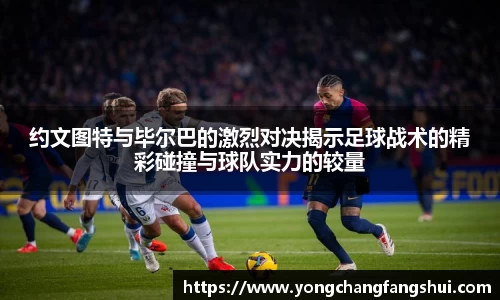 约文图特与毕尔巴的激烈对决揭示足球战术的精彩碰撞与球队实力的较量