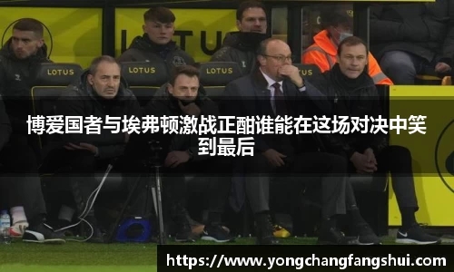 博爱国者与埃弗顿激战正酣谁能在这场对决中笑到最后