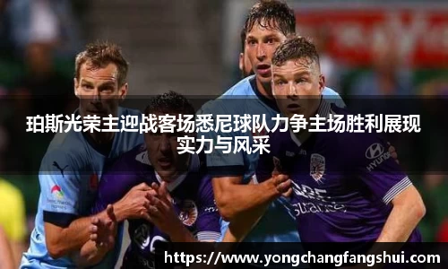 珀斯光荣主迎战客场悉尼球队力争主场胜利展现实力与风采
