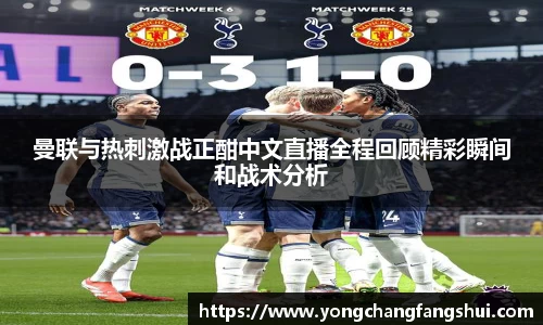 曼联与热刺激战正酣中文直播全程回顾精彩瞬间和战术分析