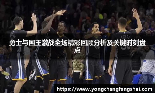 勇士与国王激战全场精彩回顾分析及关键时刻盘点