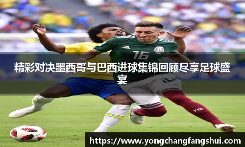精彩对决墨西哥与巴西进球集锦回顾尽享足球盛宴