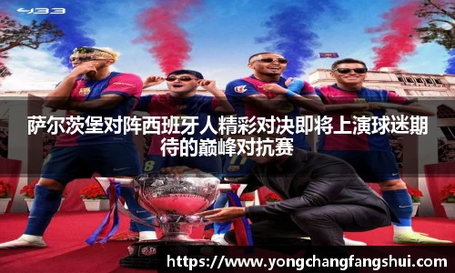 萨尔茨堡对阵西班牙人精彩对决即将上演球迷期待的巅峰对抗赛